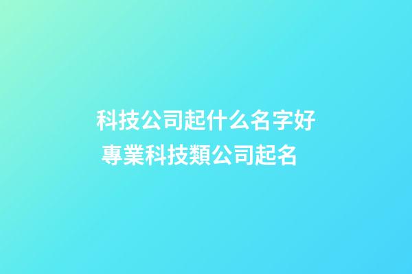 科技公司起什么名字好 專業科技類公司起名-第1張-公司起名-玄機派